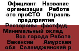 Официант › Название организации ­ Работа-это проСТО › Отрасль предприятия ­ Рестораны, фастфуд › Минимальный оклад ­ 30 000 - Все города Работа » Вакансии   . Амурская обл.,Селемджинский р-н